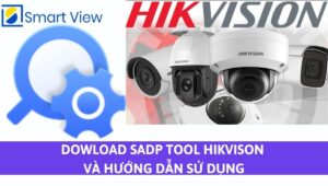 Download SADP Tools Hikvision và hướng dẫn cài đặt sử dụng